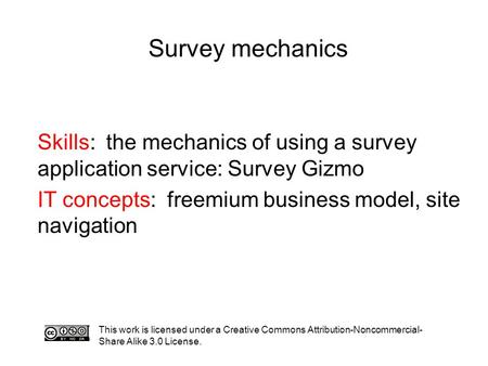 Survey mechanics This work is licensed under a Creative Commons Attribution-Noncommercial- Share Alike 3.0 License. Skills: the mechanics of using a survey.