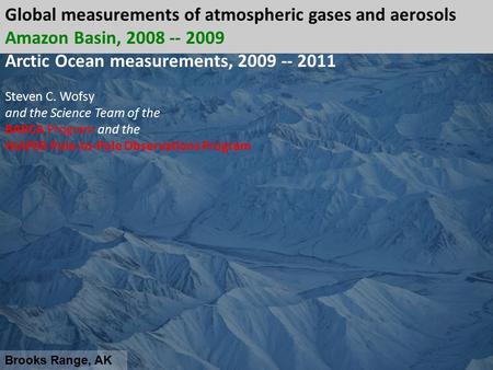 Brooks Range, AK Global measurements of atmospheric gases and aerosols Amazon Basin, 2008 -- 2009 Arctic Ocean measurements, 2009 -- 2011 Steven C. Wofsy.