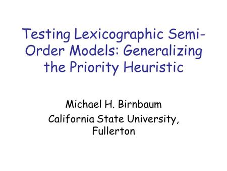 Testing Lexicographic Semi- Order Models: Generalizing the Priority Heuristic Michael H. Birnbaum California State University, Fullerton.