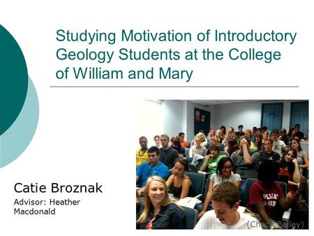 Studying Motivation of Introductory Geology Students at the College of William and Mary Catie Broznak Advisor: Heather Macdonald (Chuck Bailey)