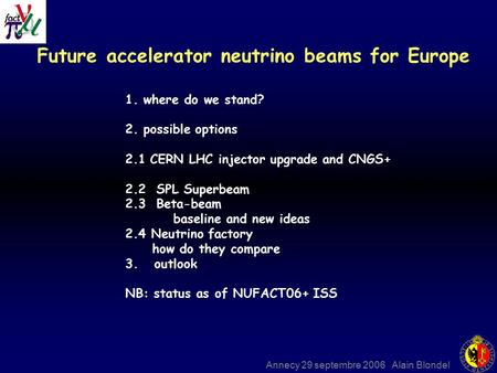 Annecy 29 septembre 2006 Alain Blondel Future accelerator neutrino beams for Europe 1. where do we stand? 2. possible options 2.1CERN LHC injector upgrade.