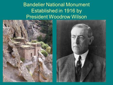 Bandelier National Monument Established in 1916 by President Woodrow Wilson.
