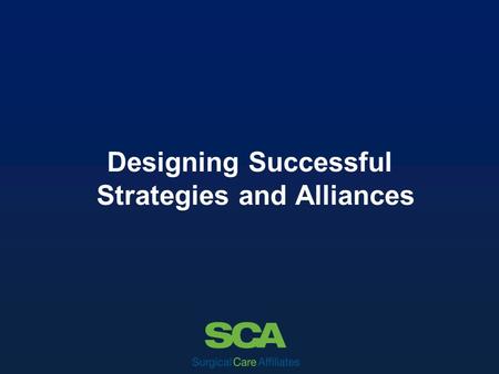Designing Successful Strategies and Alliances. Clinical Quality – Integrity – Service Excellence – Teamwork – Accountability – Continuous Improvement.