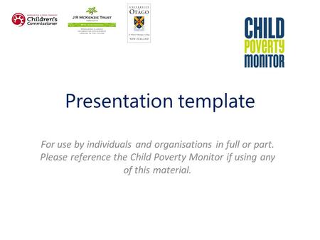 Presentation template For use by individuals and organisations in full or part. Please reference the Child Poverty Monitor if using any of this material.