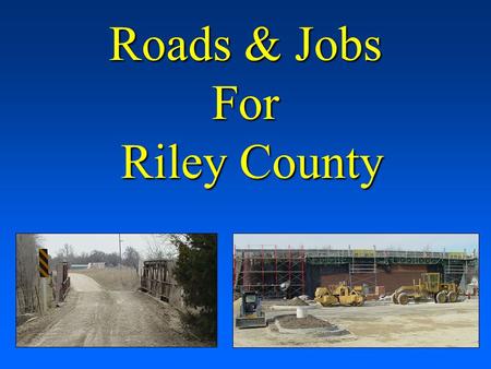 Roads & Jobs For Riley County. The county’s roads and bridges are deteriorating and there are extremely limited funds available for replacement The county’s.