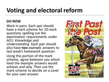Voting and electoral reform DO NOW Work in pairs. Each pair should have a mark scheme for 10 mark questions spelling out the examination requirements under.