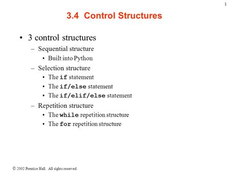  2002 Prentice Hall. All rights reserved. 1 3.4 Control Structures 3 control structures –Sequential structure Built into Python –Selection structure The.