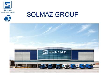 SOLMAZ GROUP. Established in 1978 1.100 Employees HQ in Istanbul 50 locations in 17 cities Total Warehousing Area: 150.000 m2 145 Customs brokers 28.