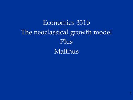 Economics 331b The neoclassical growth model Plus Malthus 1.