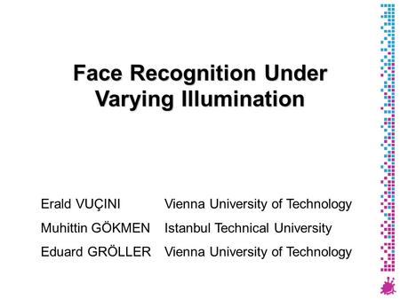 Face Recognition Under Varying Illumination Erald VUÇINI Vienna University of Technology Muhittin GÖKMEN Istanbul Technical University Eduard GRÖLLER Vienna.