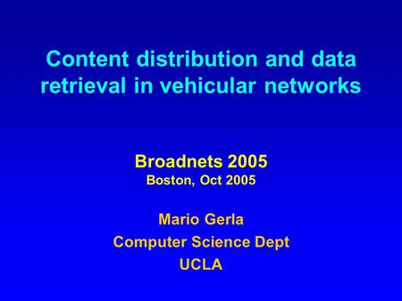 Content distribution and data retrieval in vehicular networks Broadnets 2005 Boston, Oct 2005 Mario Gerla Computer Science Dept UCLA.