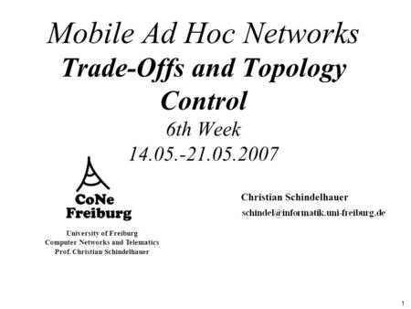 1 University of Freiburg Computer Networks and Telematics Prof. Christian Schindelhauer Mobile Ad Hoc Networks Trade-Offs and Topology Control 6th Week.