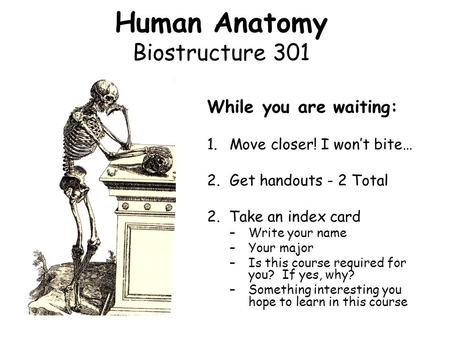 Human Anatomy Biostructure 301 While you are waiting: 1.Move closer! I won’t bite… 2.Get handouts - 2 Total 2. Take an index card –Write your name –Your.