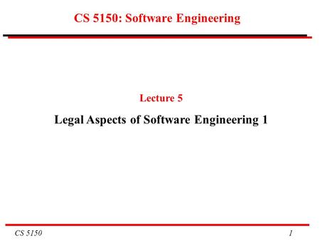 CS 5150 1 CS 5150: Software Engineering Lecture 5 Legal Aspects of Software Engineering 1.