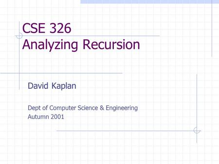 CSE 326 Analyzing Recursion David Kaplan Dept of Computer Science & Engineering Autumn 2001.