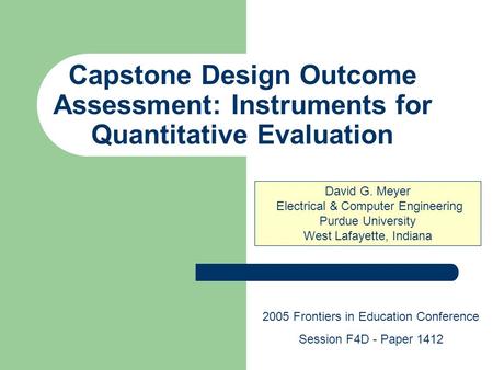 Capstone Design Outcome Assessment: Instruments for Quantitative Evaluation David G. Meyer Electrical & Computer Engineering Purdue University West Lafayette,