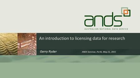 An introduction to licensing data for research Gerry Ryder ANDS Seminar, Perth, May 21, 2015.