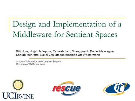 Design and Implementation of a Middleware for Sentient Spaces Bijit Hore, Hojjat Jafarpour, Ramesh Jain, Shengyue Ji, Daniel Massaguer Sharad Mehrotra,