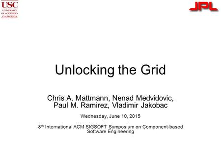 Unlocking the Grid Chris A. Mattmann, Nenad Medvidovic, Paul M. Ramirez, Vladimir Jakobac Wednesday, June 10, 2015 8 th International ACM SIGSOFT Symposium.