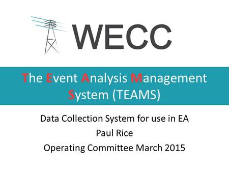 The Event Analysis Management System (TEAMS) Data Collection System for use in EA Paul Rice Operating Committee March 2015.