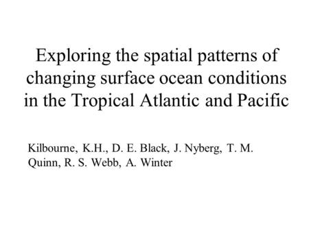 Exploring the spatial patterns of changing surface ocean conditions in the Tropical Atlantic and Pacific Kilbourne, K.H., D. E. Black, J. Nyberg, T. M.
