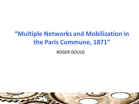 “Multiple Networks and Mobilization in the Paris Commune, 1871” ROGER GOULD.