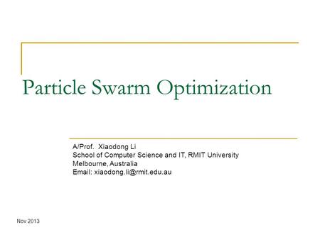 Particle Swarm Optimization A/Prof. Xiaodong Li School of Computer Science and IT, RMIT University Melbourne, Australia