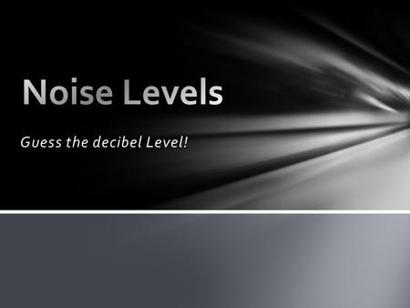 Guess the decibel Level!. Ear plugs and/or muffs will be worn whenever personnel may be exposed to excessive noise levels as determined and designated.