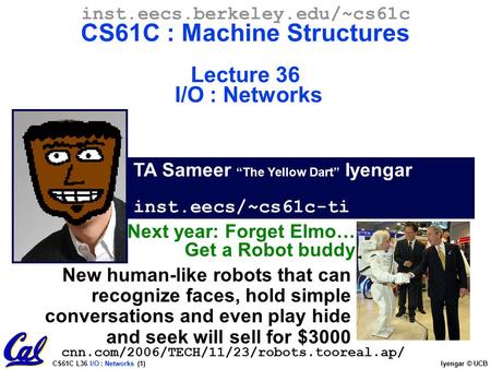CS61C L36 I/O : Networks (1) Iyengar © UCB TA Sameer “The Yellow Dart” Iyengar inst.eecs/~cs61c-ti inst.eecs.berkeley.edu/~cs61c CS61C : Machine Structures.