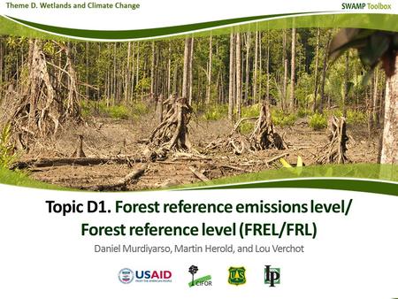 Topic D1. Forest reference emissions level/ Forest reference level (FREL/FRL) Daniel Murdiyarso, Martin Herold, and Lou Verchot.