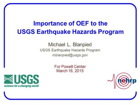 Importance of OEF to the USGS Earthquake Hazards Program Michael L. Blanpied USGS Earthquake Hazards Program For Powell Center March.
