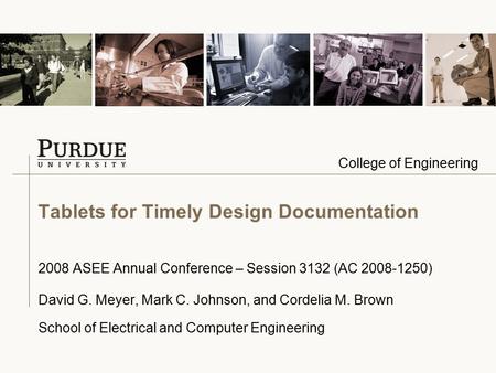College of Engineering Tablets for Timely Design Documentation 2008 ASEE Annual Conference – Session 3132 (AC 2008-1250) David G. Meyer, Mark C. Johnson,