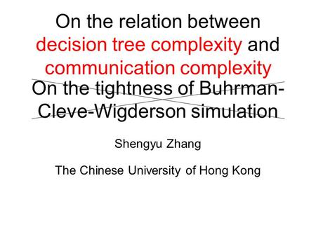 On the tightness of Buhrman- Cleve-Wigderson simulation Shengyu Zhang The Chinese University of Hong Kong On the relation between decision tree complexity.