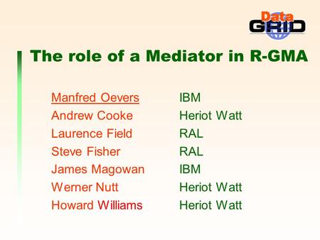 The role of a Mediator in R-GMA Manfred Oevers IBM Andrew Cooke Heriot Watt Laurence Field RAL Steve Fisher RAL James Magowan IBM Werner Nutt Heriot Watt.
