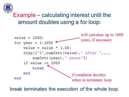 Example – calculating interest until the amount doubles using a for loop: will calculate up to 1000 years, if necessary if condition decides when to terminate.
