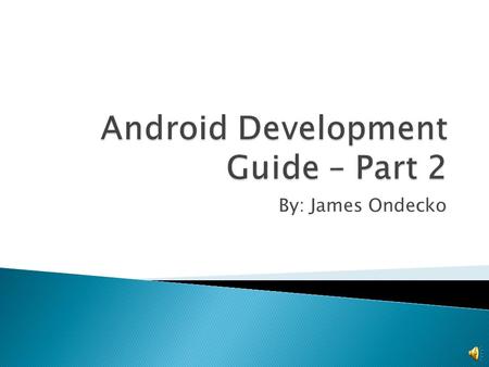 By: James Ondecko  Overview of tutorials ◦ Hello world! ◦ Hello views ◦ Notepad  Google API ◦ Pitfalls / Warnings ◦ MD5 Fingerprints ◦ GeoCoders &