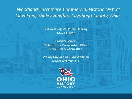 Woodland-Larchmere Commercial Historic District Cleveland, Shaker Heights, Cuyahoga County, Ohio National Register Public Hearing May 21, 2015 Barbara.