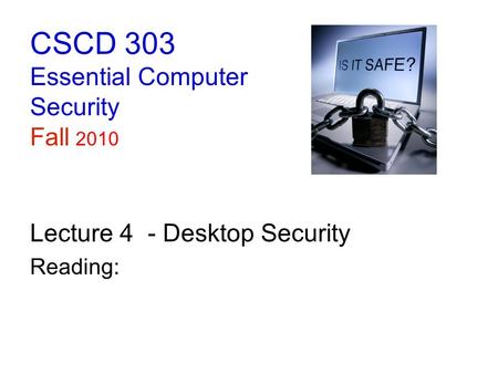 CSCD 303 Essential Computer Security Fall 2010 Lecture 4 - Desktop Security Reading: