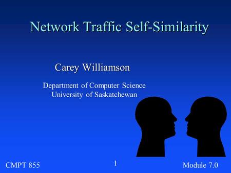 CMPT 855Module 7.0 1 Network Traffic Self-Similarity Carey Williamson Department of Computer Science University of Saskatchewan.