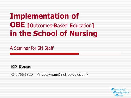 KP Kwan KP Kwan  2766 6320  Implementation of OBE [Outcomes-Based Education] in the School of Nursing A Seminar for SN Staff.