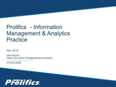 Prolifics - Information Management & Analytics Practice Feb, 2015 Mark Rowan Head, Information Management and Analytics 416-570-6228.