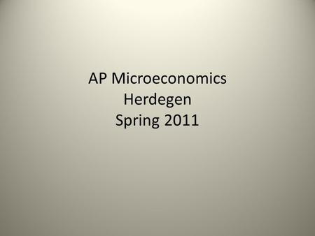 AP Microeconomics Herdegen Spring 2011. Mr. Herdegen – voted by seniors as most likely to be a nerd in high school (multiple times) Truth: My mom said.