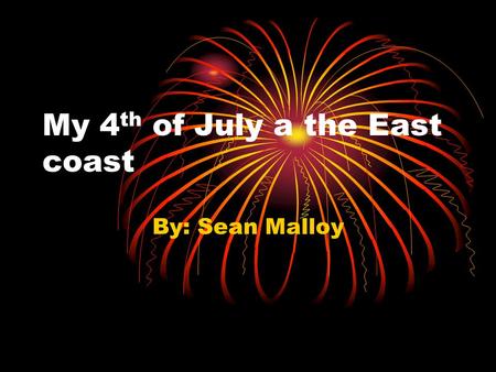 My 4 th of July a the East coast By: Sean Malloy.