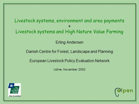 Livestock systems, environment and area payments + Livestock systems and High Nature Value Farming Erling Andersen Danish Centre for Forest, Landscape.