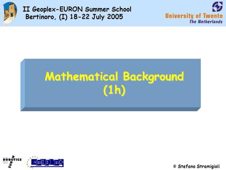 © Stefano Stramigioli II Geoplex-EURON Summer School Bertinoro, (I) 18-22 July 2005 Mathematical Background (1h)