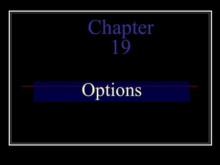 Chapter 19 Options. Define options and discuss why they are used. Describe how options work and give some basic strategies. Explain the valuation of options.