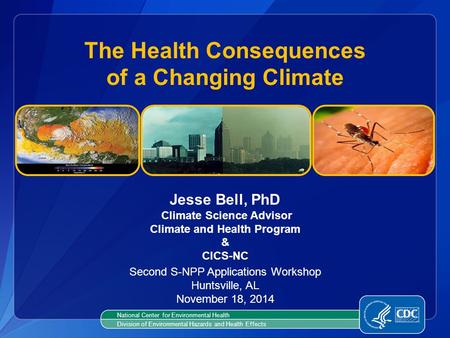 Jesse Bell, PhD Climate Science Advisor Climate and Health Program & CICS-NC The Health Consequences of a Changing Climate National Center for Environmental.