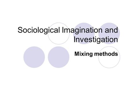 Sociological Imagination and Investigation Mixing methods.