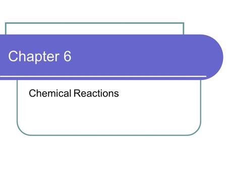 Chapter 6 Chemical Reactions. Objectives 1 Recognize some signs that a chemical reaction may be taking place. Explain chemical changes in terms of the.