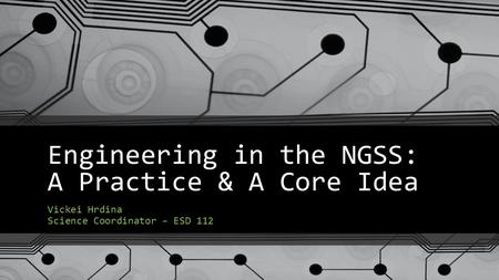 Engineering in the NGSS: A Practice & A Core Idea Vickei Hrdina Science Coordinator – ESD 112.